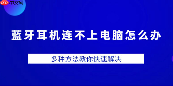 蓝牙耳机连不上电脑怎么办 多种方法教你快速解决