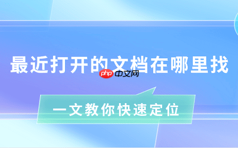 最近打开的文档在哪里找 一文教你快速定位