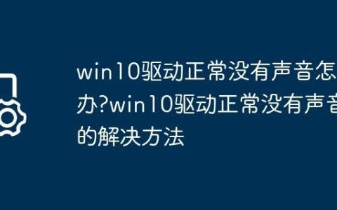 win10驱动正常没有声音怎么办?win10驱动正常没有声音的解决方法