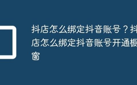 抖店怎么绑定抖音账号？抖店怎么绑定抖音账号开通橱窗