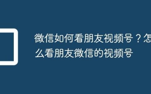 微信如何看朋友视频号？怎么看朋友微信的视频号