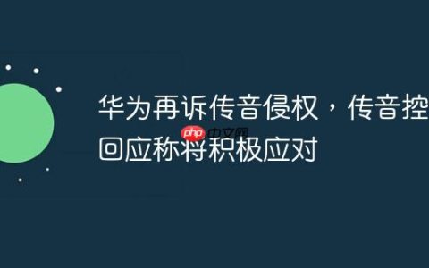 华为再诉传音侵权，传音控股回应称将积极应对