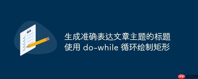 生成准确表达文章主题的标题使用 do-while 循环绘制矩形