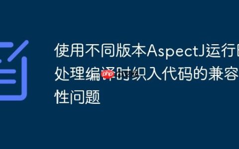 使用不同版本AspectJ运行时处理编译时织入代码的兼容性问题