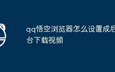 qq悟空浏览器怎么设置成后台下载视频