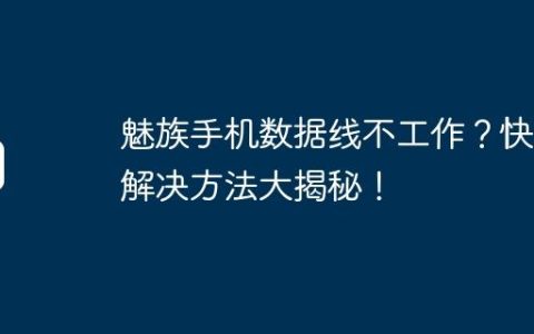 魅族手机数据线不工作？快速解决方法大揭秘！