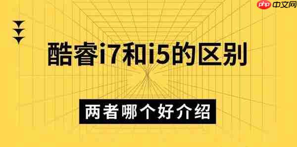 酷睿i7和i5的区别 两者哪个好介绍