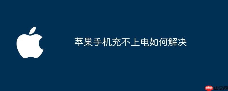 苹果手机充不上电如何解决
