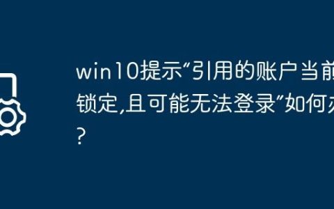 win10提示“引用的账户当前已锁定,且可能无法登录”如何办?