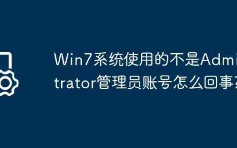 Win7系统使用的不是Administrator管理员账号怎么回事?