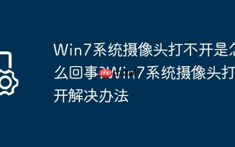 Win7系统摄像头打不开是怎么回事?Win7系统摄像头打不开解决办法
