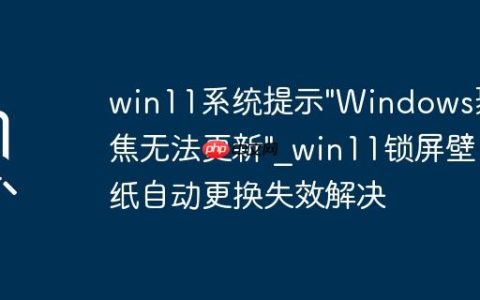 win11系统提示”Windows聚焦无法更新”_win11锁屏壁纸自动更换失效解决