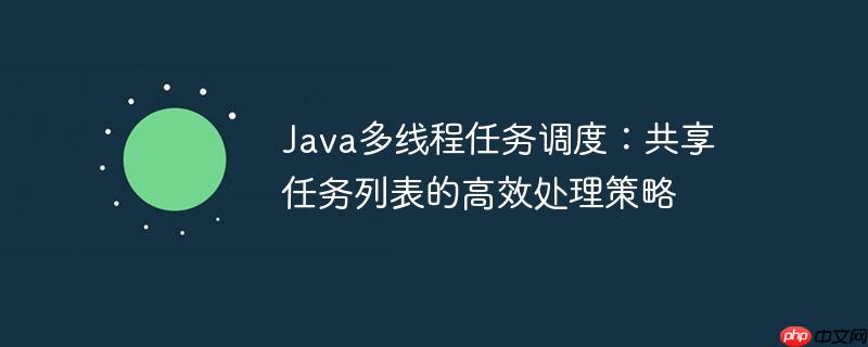 java多线程任务调度:共享任务列表的高效处理策略