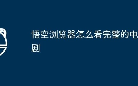 悟空浏览器怎么看完整的电视剧