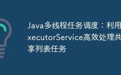 Java多线程任务调度：利用ExecutorService高效处理共享列表任务