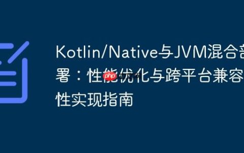 Kotlin/Native与JVM混合部署：性能优化与跨平台兼容性实现指南