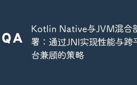Kotlin Native与JVM混合部署：通过JNI实现性能与跨平台兼顾的策略