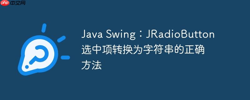 Java Swing:JRadioButton 选中项转换为字符串的正确方法