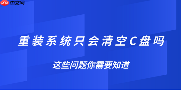 重装系统只会清空C盘吗?这些问题你需要知道