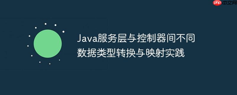 Java服务层与控制器间不同数据类型转换与映射实践