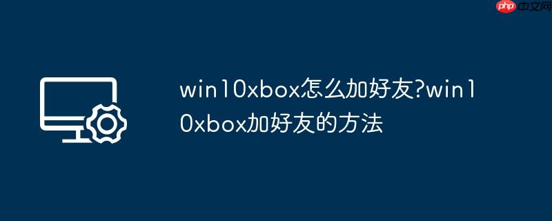 win10xbox怎么加好友?win10xbox加好友的方法