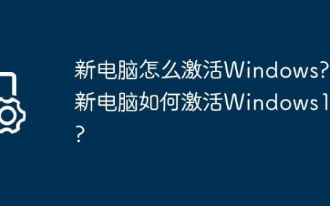 新电脑怎么激活Windows?新电脑如何激活Windows10?