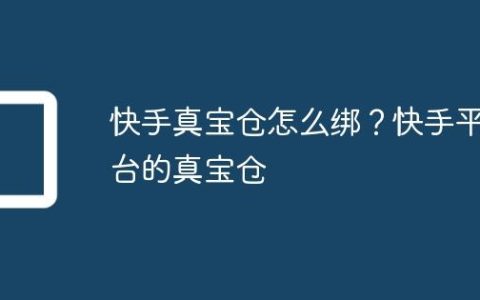 快手真宝仓怎么绑？快手平台的真宝仓