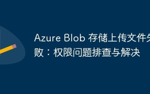 Azure Blob 存储上传文件失败：权限问题排查与解决