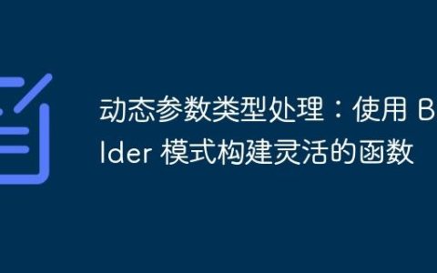 动态参数类型处理：使用 Builder 模式构建灵活的函数