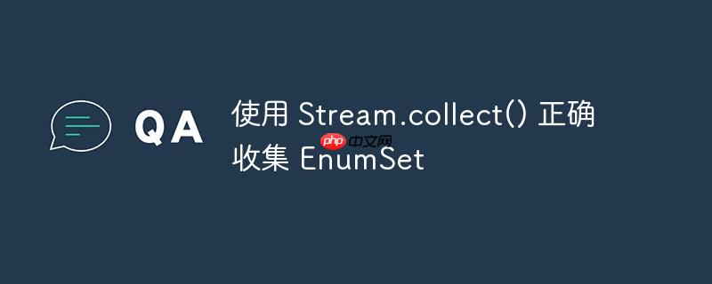 使用 stream.collect() 正确收集 enumset