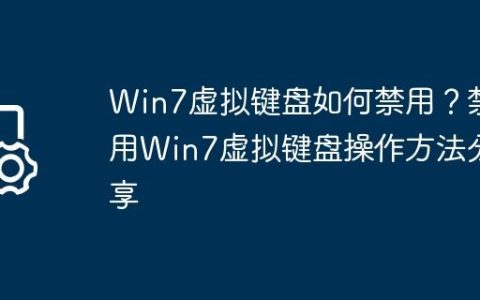 Win7虚拟键盘如何禁用？禁用Win7虚拟键盘操作方法分享