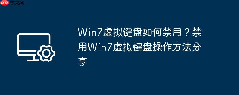 win7虚拟键盘如何禁用?禁用win7虚拟键盘操作方法分享