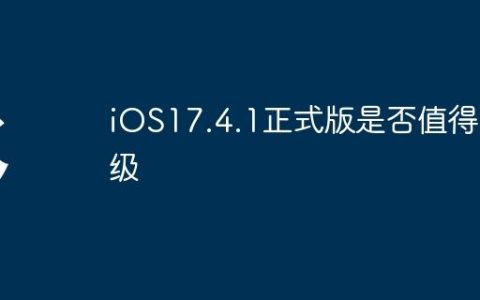 iOS17.4.1正式版是否值得升级