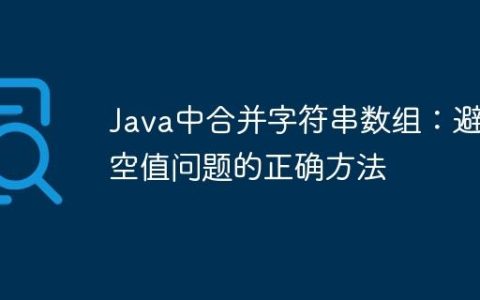 Java中合并字符串数组：避免空值问题的正确方法
