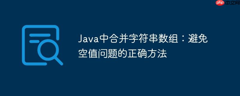 Java中合并字符串数组:避免空值问题的正确方法