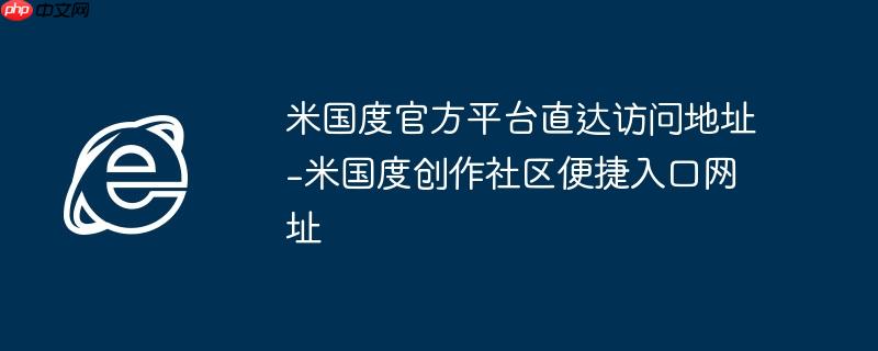 米国度官方平台直达访问地址-米国度创作社区便捷入口网址