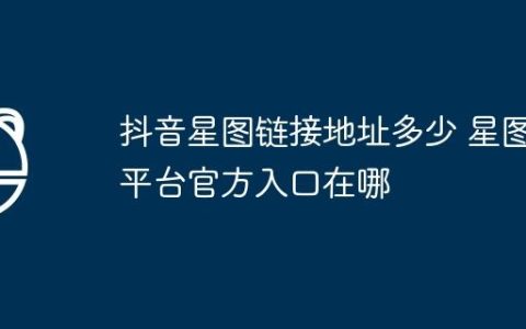 抖音星图链接地址多少 星图平台官方入口在哪