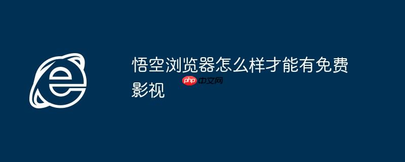 悟空浏览器怎么样才能有免费影视