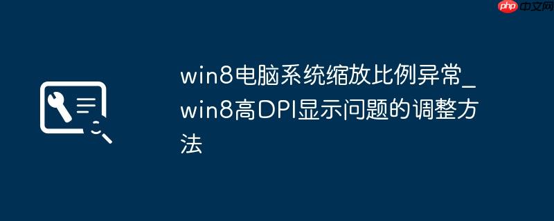 win8电脑系统缩放比例异常_win8高DPI显示问题的调整方法