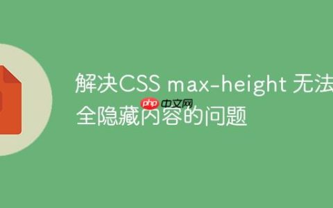 解决CSS max-height 无法完全隐藏内容的问题