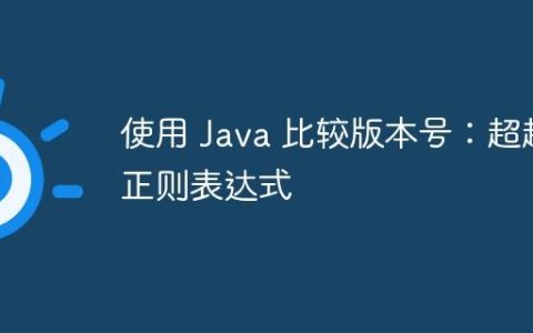 使用 Java 比较版本号：超越正则表达式