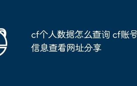 cf个人数据怎么查询 cf账号信息查看网址分享