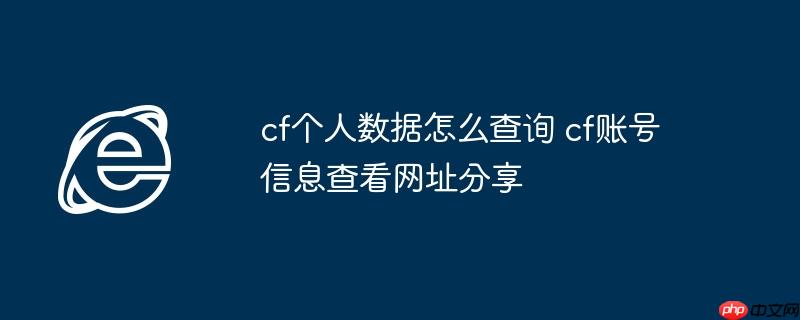 cf个人数据怎么查询 cf账号信息查看网址分享