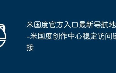 米国度官方入口最新导航地址-米国度创作中心稳定访问链接