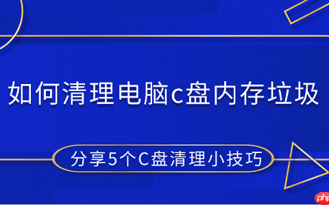 如何清理电脑c盘内存垃圾 分享5个C盘清理小技巧