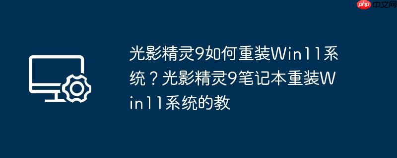 光影精灵9如何重装win11系统?光影精灵9笔记本重装win11系统的教
