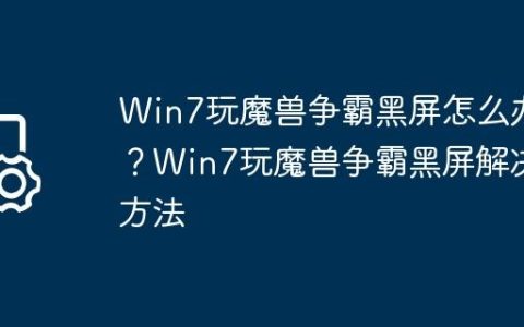 Win7玩魔兽争霸黑屏怎么办？Win7玩魔兽争霸黑屏解决方法