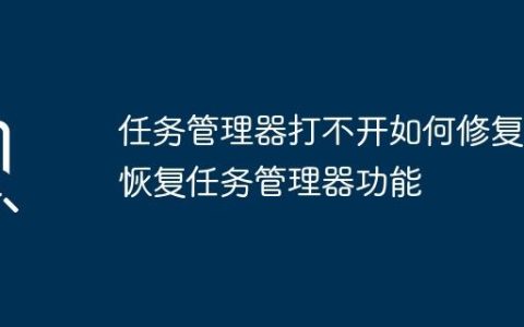 任务管理器打不开如何修复 恢复任务管理器功能