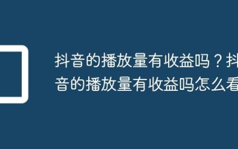 抖音的播放量有收益吗？抖音的播放量有收益吗怎么看