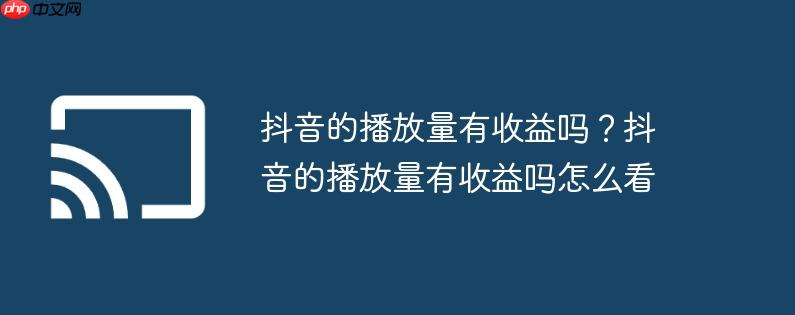 抖音的播放量有收益吗?抖音的播放量有收益吗怎么看